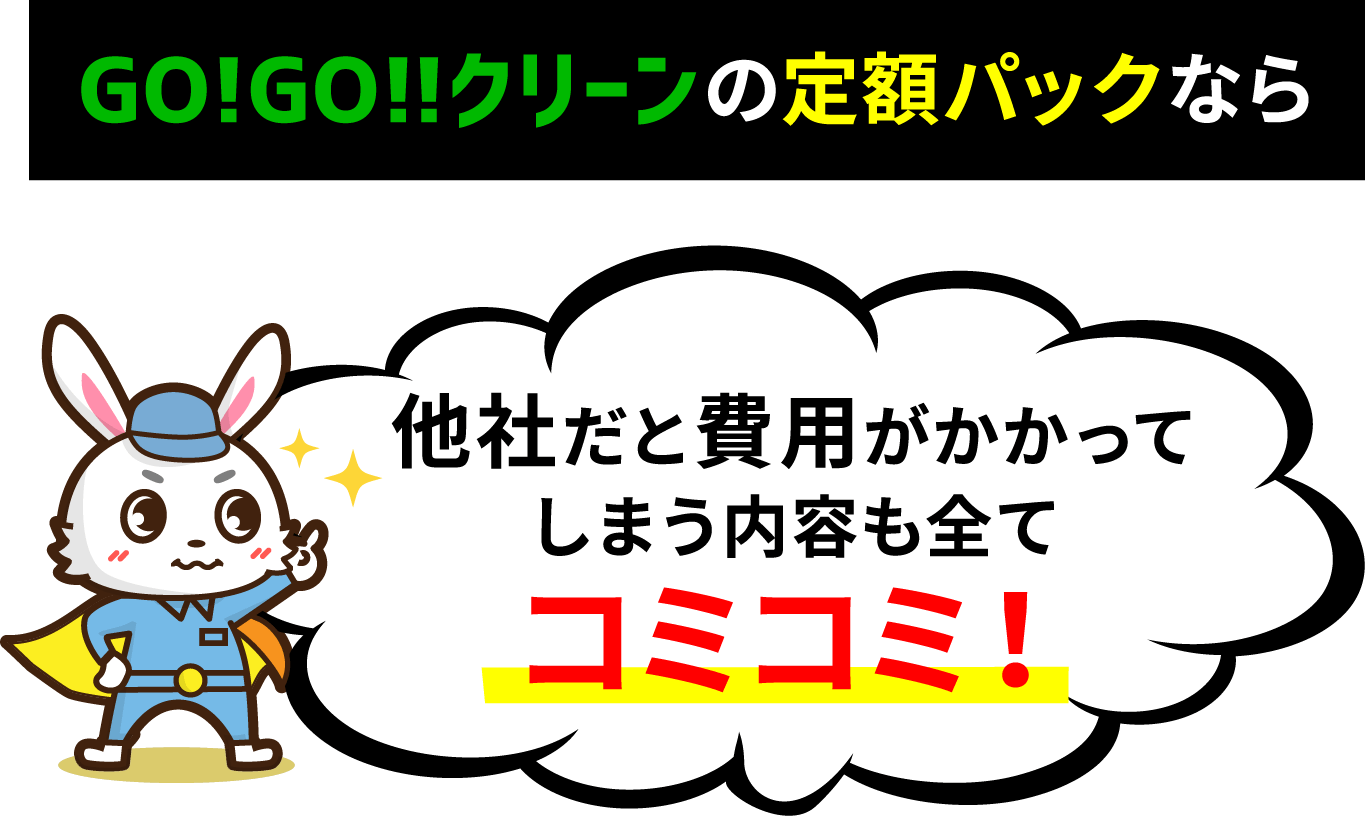 GO!GO!!クリーンの定額パックなら 他社だと費用がかかってしまう内容も全てコミコミ！