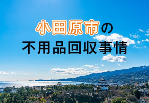 名高い小田原城で知られる城下町・小田原市で不用品回収業者を探すなら